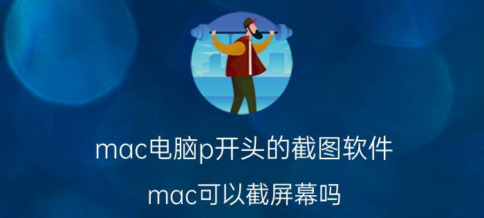 mac电脑p开头的截图软件 mac可以截屏幕吗？